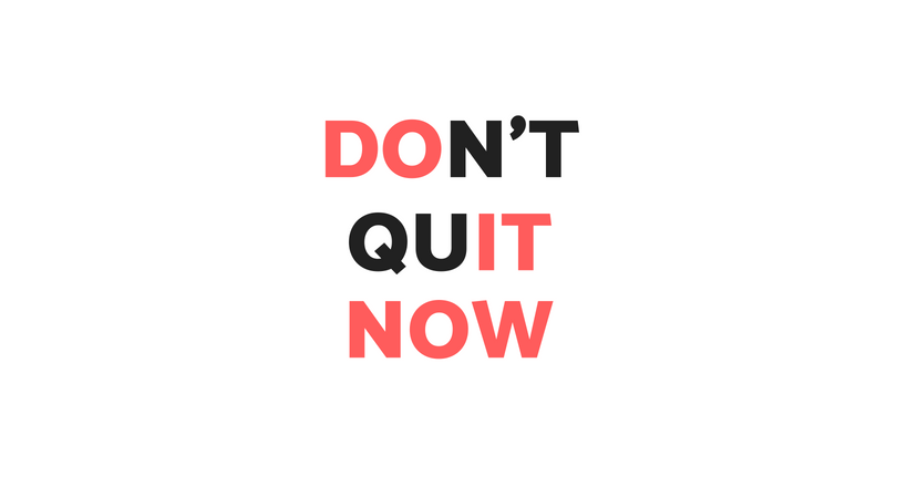 Don't quit now!